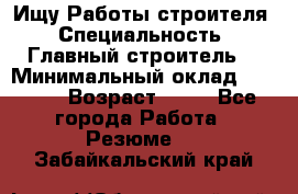 Ищу Работы строителя › Специальность ­ Главный строитель  › Минимальный оклад ­ 5 000 › Возраст ­ 30 - Все города Работа » Резюме   . Забайкальский край